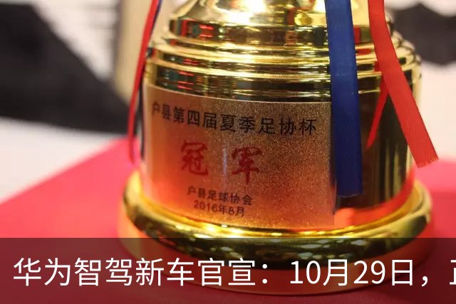 华为智驾新车官宣：10月29日，正式上市