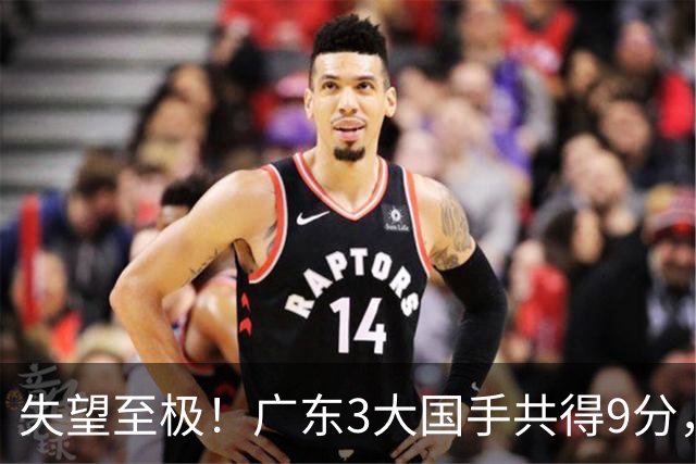 失望至极！广东3大国手共得9分，球迷：比业余还业余 2人+弗格送走