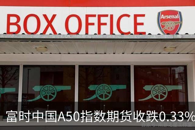 富时中国A50指数期货收跌0.33%。