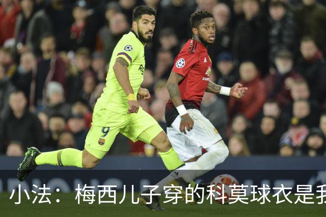 小法：梅西儿子穿的科莫球衣是我的，但我可没特意让他发出来