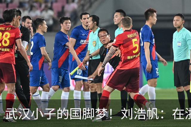 武汉小子的国脚梦！刘浩帆：在浙里成长 在浙里扎根