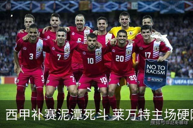 西甲补赛泥潭死斗 莱万特主场硬刚毕尔巴鄂 残阵对残阵谁能抢下关键保级分