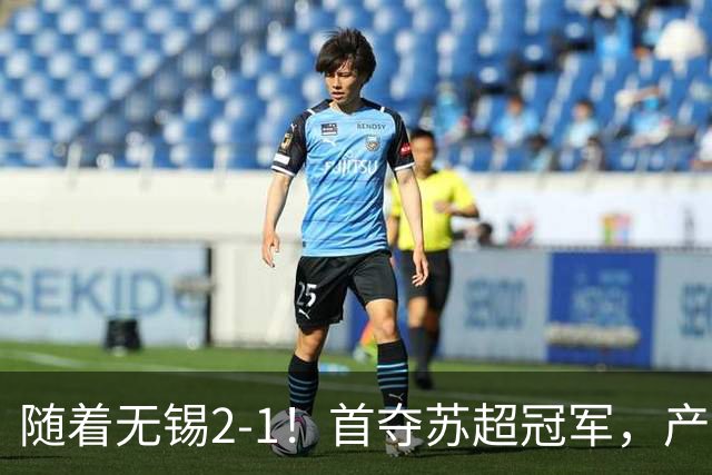随着无锡2-1！首夺苏超冠军，产生3大不争事实，刘宇豪加冕射手王
