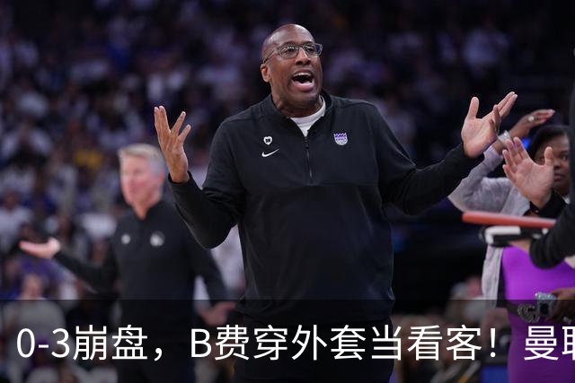 0-3崩盘，B费穿外套当看客！曼联要烂到什么地步，才能逼走拉爵？